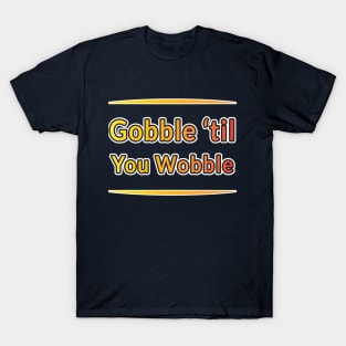 Gobble 'til you Wobble: Thanksgiving Delights T-Shirt